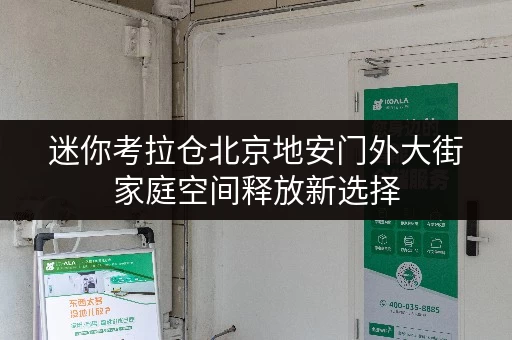 迷你考拉仓北京地安门外大街家庭空间释放新选择,迷你仓出租,品质生活一步到位! 迷你考拉仓北京地安门外大街家庭空间释放新选择,迷你仓出租,品质生活一步到位!