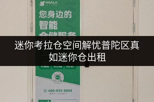 迷你考拉仓空间解忧普陀区真如迷你仓出租，如何选对面积？实用案例解析