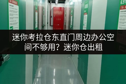 迷你考拉仓东直门周边办公空间不够用?迷你仓出租,释放你的办公空间! 迷你考拉仓东直门周边办公空间不够用?迷你仓出租,释放你的办公空间!