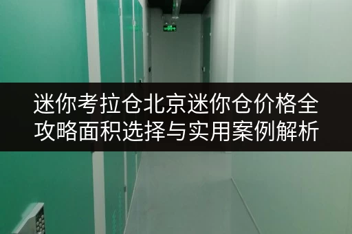 迷你考拉仓北京迷你仓价格全攻略面积选择与实用案例解析 迷你考拉仓北京迷你仓价格全攻略面积选择与实用案例解析