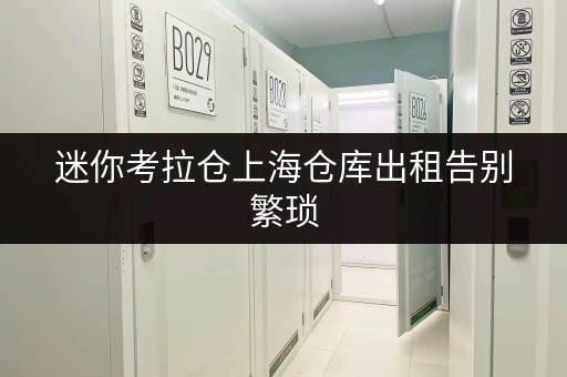 迷你考拉仓上海仓库出租告别繁琐,随存随取,工具设备轻松管理新体验 迷你考拉仓上海仓库出租告别繁琐,随存随取,工具设备轻松管理新体验