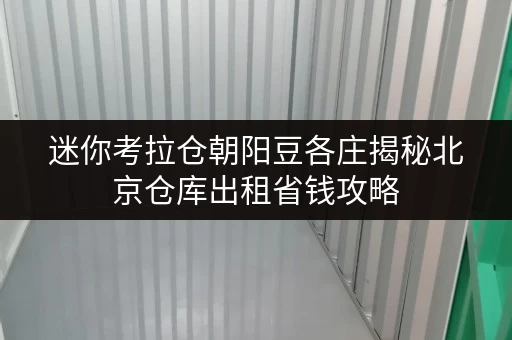 迷你考拉仓朝阳豆各庄揭秘北京仓库出租省钱攻略,透明价格全解析! 迷你考拉仓朝阳豆各庄揭秘北京仓库出租省钱攻略,透明价格全解析!