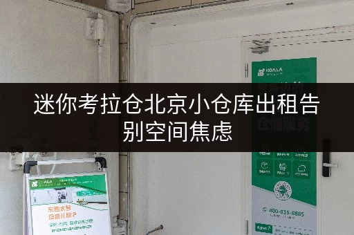 迷你考拉仓北京小仓库出租告别空间焦虑,货物存放更省心! 迷你考拉仓北京小仓库出租告别空间焦虑,货物存放更省心!
