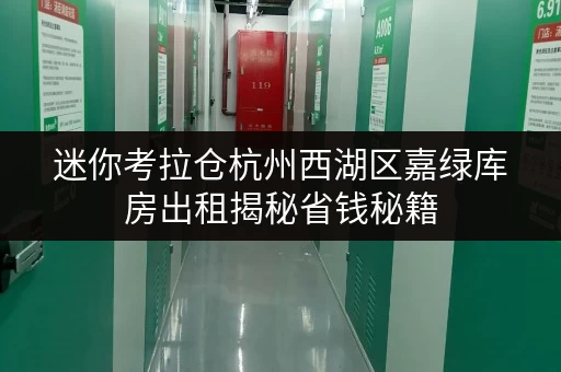 迷你考拉仓杭州西湖区嘉绿库房出租揭秘省钱秘籍,透明价格让存储更安心 迷你考拉仓杭州西湖区嘉绿库房出租揭秘省钱秘籍,透明价格让存储更安心