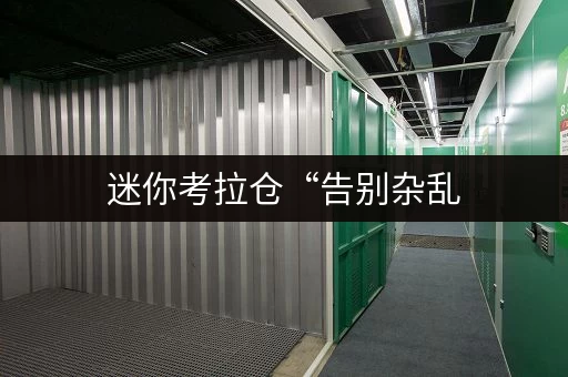 迷你考拉仓“告别杂乱,从优选用‘迷你考拉仓’开始——北京丰台科技园附近小仓库出租,释放办公空间新思路” 迷你考拉仓“告别杂乱,从优选用‘迷你考拉仓’开始——北京丰台科技园附近小仓库出租,释放办公空间新思路”