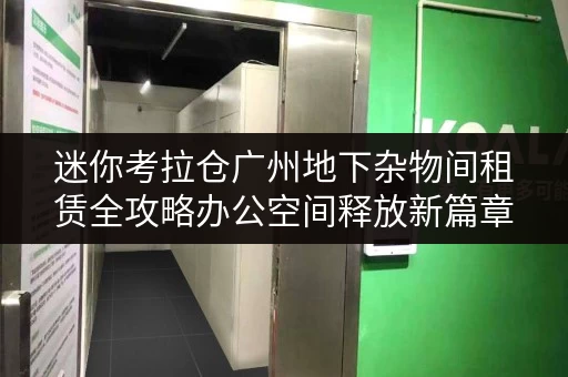 迷你考拉仓广州地下杂物间租赁全攻略办公空间释放新篇章 迷你考拉仓广州地下杂物间租赁全攻略办公空间释放新篇章