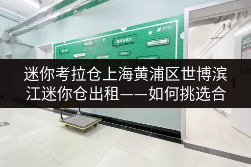 迷你考拉仓上海黄浦区世博滨江迷你仓出租——如何挑选合适的空间,解锁家居新可能? 迷你考拉仓上海黄浦区世博滨江迷你仓出租——如何挑选合适的空间,解锁家居新可能?