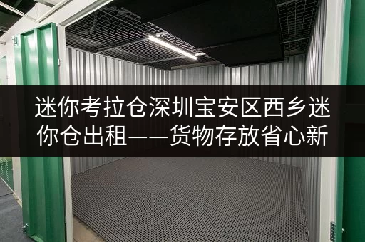 迷你考拉仓深圳宝安区西乡迷你仓出租——货物存放省心新选择 迷你考拉仓深圳宝安区西乡迷你仓出租——货物存放省心新选择