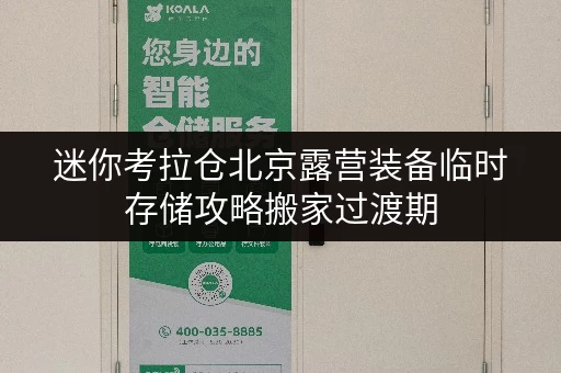 迷你考拉仓北京露营装备临时存储攻略搬家过渡期,迷你仓是你的理想选择! 迷你考拉仓北京露营装备临时存储攻略搬家过渡期,迷你仓是你的理想选择!