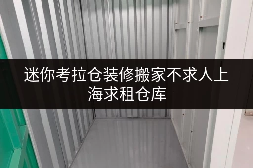 迷你考拉仓装修搬家不求人上海求租仓库,迷你考拉仓为您提供临时存储方案全攻略 迷你考拉仓装修搬家不求人上海求租仓库,迷你考拉仓为您提供临时存储方案全攻略
