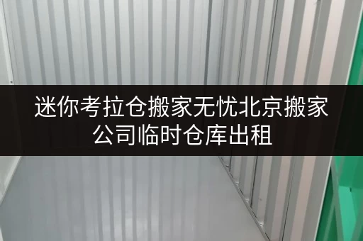 迷你考拉仓搬家无忧北京搬家公司临时仓库出租,安全温湿监控,搬家过渡期好帮手! 迷你考拉仓搬家无忧北京搬家公司临时仓库出租,安全温湿监控,搬家过渡期好帮手!