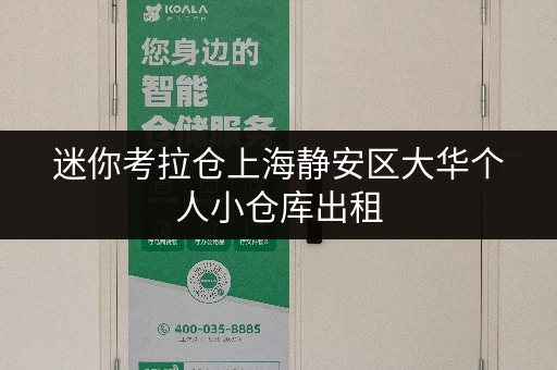迷你考拉仓上海静安区大华个人小仓库出租,办公空间释放新思路 迷你考拉仓上海静安区大华个人小仓库出租,办公空间释放新思路
