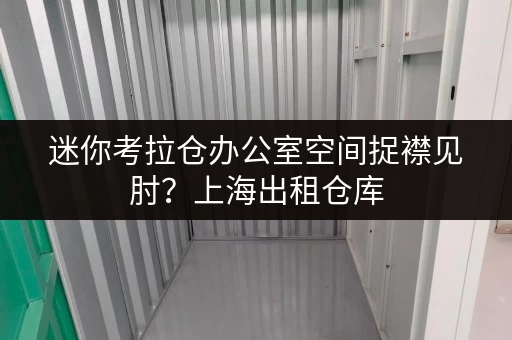 迷你考拉仓办公室空间捉襟见肘?上海出租仓库,让办公用品存放不再头疼 迷你考拉仓办公室空间捉襟见肘?上海出租仓库,让办公用品存放不再头疼