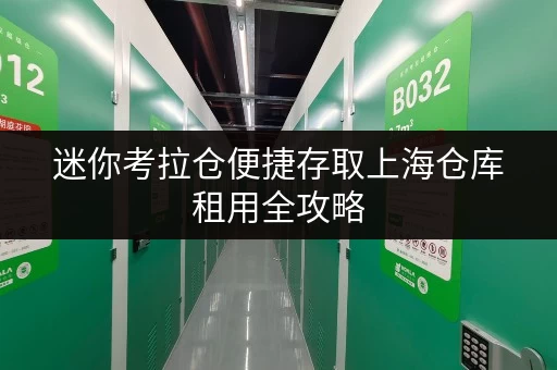 迷你考拉仓便捷存取上海仓库租用全攻略,让工具设备随心掌控 迷你考拉仓便捷存取上海仓库租用全攻略,让工具设备随心掌控