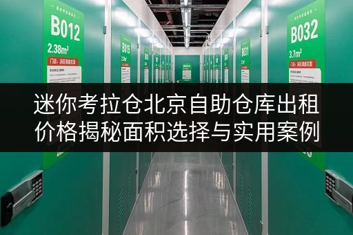 迷你考拉仓北京自助仓库出租价格揭秘面积选择与实用案例,告别空间焦虑! 迷你考拉仓北京自助仓库出租价格揭秘面积选择与实用案例,告别空间焦虑!