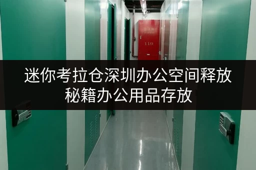 迷你考拉仓深圳办公空间释放秘籍办公用品存放,迷你仓来帮忙! 迷你考拉仓深圳办公空间释放秘籍办公用品存放,迷你仓来帮忙!