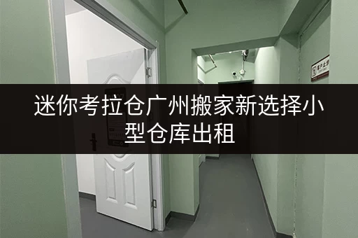 迷你考拉仓广州搬家新选择小型仓库出租,如何选对面积,这些案例给你灵感! 迷你考拉仓广州搬家新选择小型仓库出租,如何选对面积,这些案例给你灵感!