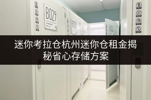迷你考拉仓杭州迷你仓租金揭秘省心存储方案,价格透明解析 迷你考拉仓杭州迷你仓租金揭秘省心存储方案,价格透明解析
