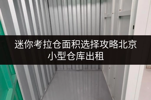 迷你考拉仓面积选择攻略北京小型仓库出租,如何找到最适合自己的空间? 迷你考拉仓面积选择攻略北京小型仓库出租,如何找到最适合自己的空间?