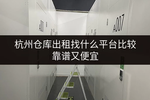 杭州仓库出租找什么平台比较靠谱又便宜