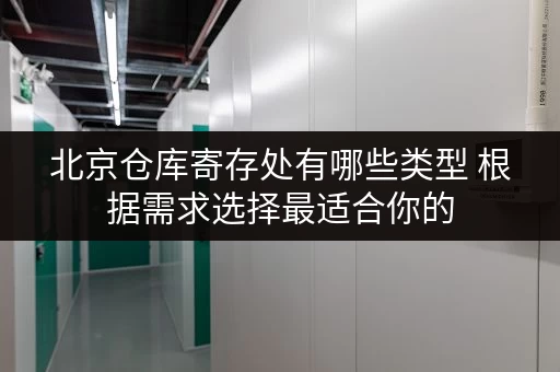 北京仓库寄存处有哪些类型 根据需求选择最适合你的 北京仓库寄存处有哪些类型 根据需求选择最适合你的