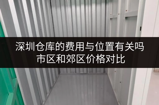 深圳仓库的费用与位置有关吗 市区和郊区价格对比 深圳仓库的费用与位置有关吗 市区和郊区价格对比
