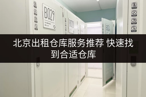 北京出租仓库服务推荐 快速找到合适仓库