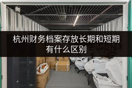杭州财务档案存放长期和短期有什么区别