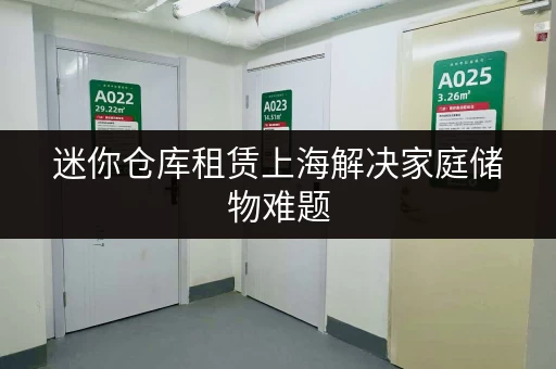 迷你仓库租赁上海解决家庭储物难题 迷你仓库租赁上海解决家庭储物难题