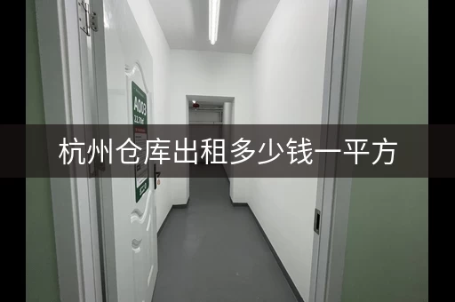 杭州仓库出租多少钱一平方，杭州仓库租赁信息网