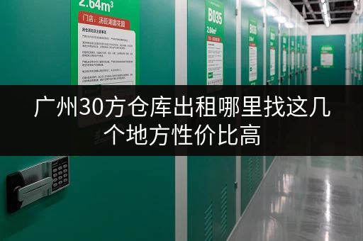 广州30方仓库出租哪里找这几个地方性价比高 广州30方仓库出租哪里找这几个地方性价比高