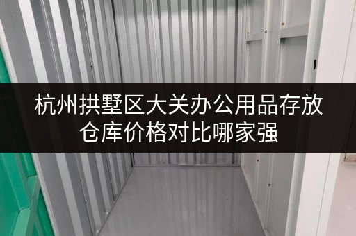 杭州拱墅区大关办公用品存放仓库价格对比哪家强 杭州拱墅区大关办公用品存放仓库价格对比哪家强