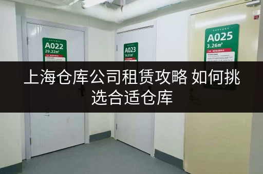 上海仓库公司租赁攻略 如何挑选合适仓库 上海仓库公司租赁攻略 如何挑选合适仓库