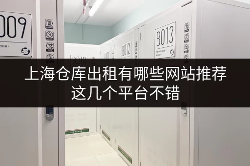 上海仓库出租有哪些网站推荐这几个平台不错 上海仓库出租有哪些网站推荐这几个平台不错
