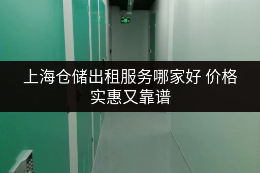 上海仓储出租服务哪家好 价格实惠又靠谱 上海仓储出租服务哪家好 价格实惠又靠谱