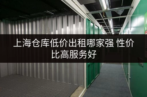 上海仓库低价出租哪家强 性价比高服务好 上海仓库低价出租哪家强 性价比高服务好