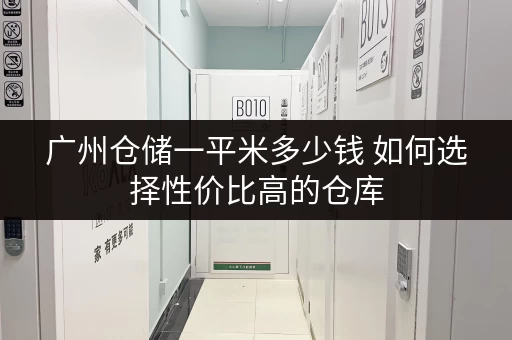 广州仓储一平米多少钱 如何选择性价比高的仓库 广州仓储一平米多少钱 如何选择性价比高的仓库