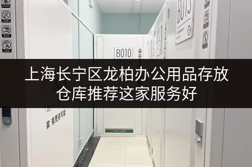 上海长宁区龙柏办公用品存放仓库推荐这家服务好 上海长宁区龙柏办公用品存放仓库推荐这家服务好
