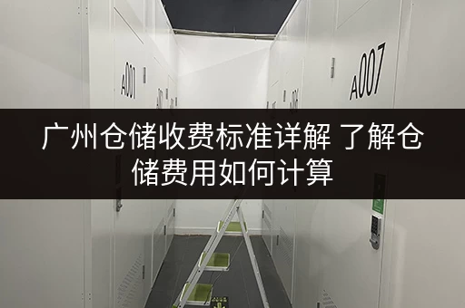 广州仓储收费标准详解 了解仓储费用如何计算 广州仓储收费标准详解 了解仓储费用如何计算