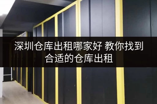 深圳仓库出租哪家好 教你找到合适的仓库出租 深圳仓库出租哪家好 教你找到合适的仓库出租