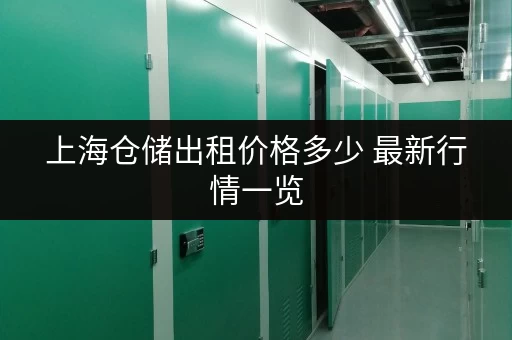 上海仓储出租价格多少 最新行情一览 上海仓储出租价格多少 最新行情一览