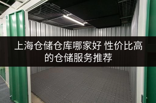 上海仓储仓库哪家好 性价比高的仓储服务推荐 上海仓储仓库哪家好 性价比高的仓储服务推荐