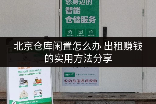 北京仓库闲置怎么办 出租赚钱的实用方法分享 北京仓库闲置怎么办 出租赚钱的实用方法分享