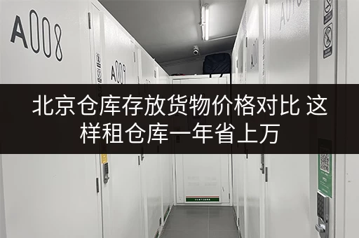 北京仓库存放货物价格对比 这样租仓库一年省上万 北京仓库存放货物价格对比 这样租仓库一年省上万