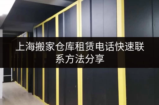 上海搬家仓库租赁电话快速联系方法分享 上海搬家仓库租赁电话快速联系方法分享