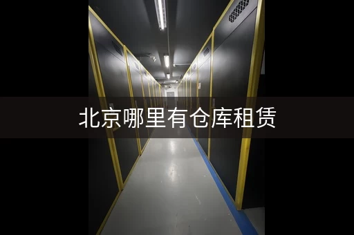 北京哪里有仓库租赁，北京大型仓储工厂店