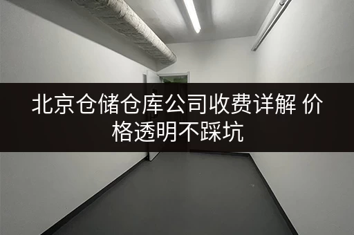 北京仓储仓库公司收费详解 价格透明不踩坑 北京仓储仓库公司收费详解 价格透明不踩坑