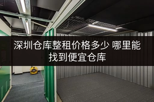 深圳仓库整租价格多少 哪里能找到便宜仓库 深圳仓库整租价格多少 哪里能找到便宜仓库