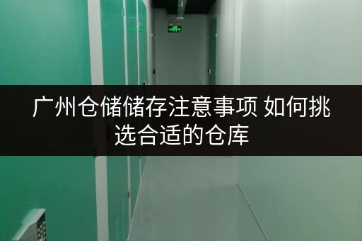 广州仓储储存注意事项 如何挑选合适的仓库 广州仓储储存注意事项 如何挑选合适的仓库