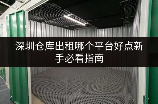 深圳仓库出租哪个平台好点新手必看指南 深圳仓库出租哪个平台好点新手必看指南